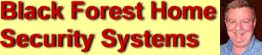 Black Forest Home Security Systems, the only company that gives you everyting you pay for: quality, craftsmanship and personal service. We know how to do it right and we care about doing it right!